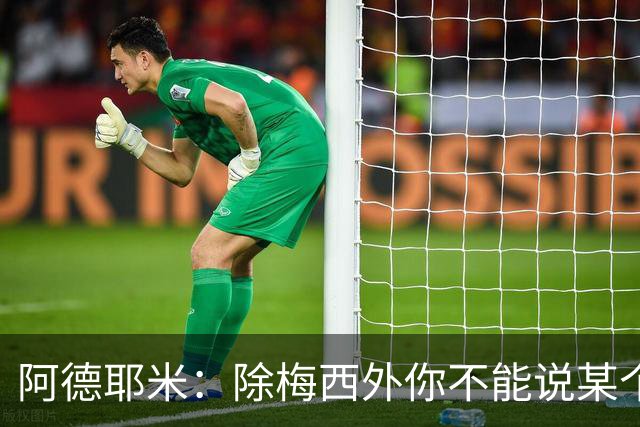 阿德耶米：除梅西外你不能说某个球员是世界第一，他每年都是最好